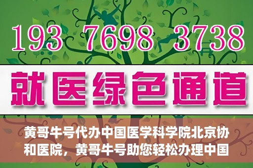 黄哥牛号代办中国医学科学院北京协和医院，黄哥牛号助您轻松办理中国医学科学院北京协和医院手续。