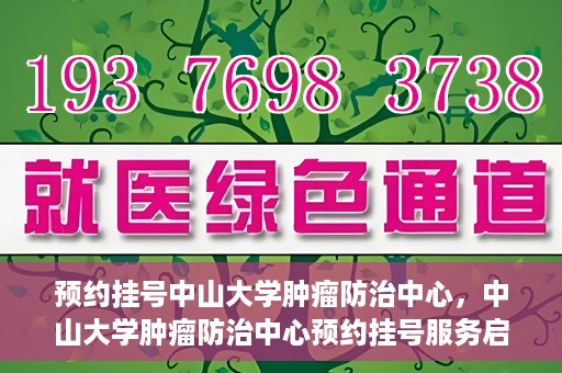 预约挂号中山大学肿瘤防治中心，中山大学肿瘤防治中心预约挂号服务启动