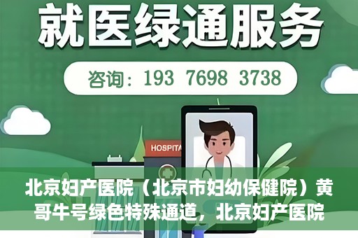 北京妇产医院（北京市妇幼保健院）黄哥牛号绿色特殊通道，北京妇产医院（北京市妇幼保健院）黄哥牛号绿色特殊通道，关爱母婴健康的新路径