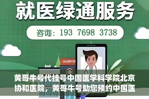 黄哥牛号代挂号中国医学科学院北京协和医院，黄哥牛号助您预约中国医学科学院北京协和医院专家号