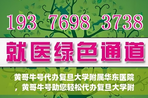 黄哥牛号代办复旦大学附属华东医院，黄哥牛号助您轻松代办复旦大学附属华东医院业务手续！