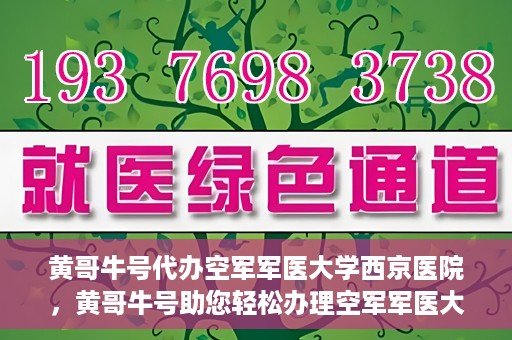 黄哥牛号代办空军军医大学西京医院，黄哥牛号助您轻松办理空军军医大学西京医院事务