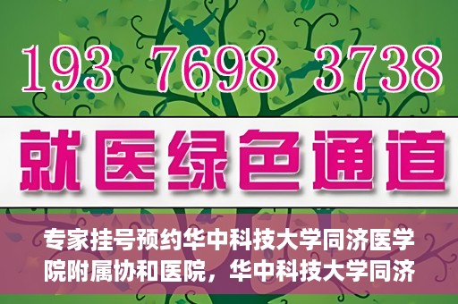 专家挂号预约华中科技大学同济医学院附属协和医院，华中科技大学同济医学院附属协和医院专家挂号预约攻略解析