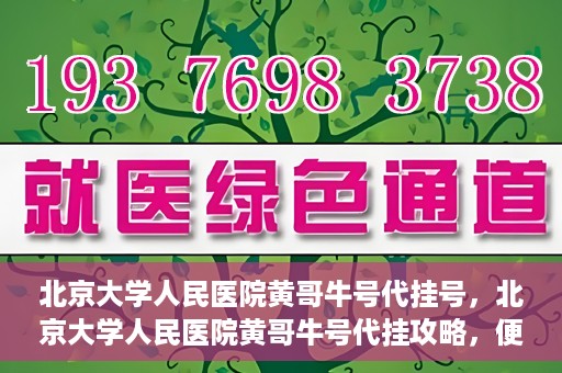 北京大学人民医院黄哥牛号代挂号，北京大学人民医院黄哥牛号代挂攻略，便捷就医新选择