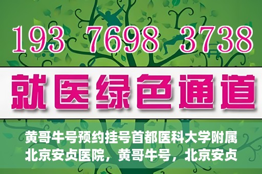黄哥牛号预约挂号首都医科大学附属北京安贞医院，黄哥牛号，北京安贞医院预约挂号攻略