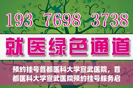 预约挂号首都医科大学宣武医院，首都医科大学宣武医院预约挂号服务启动