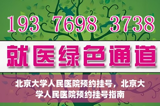 北京大学人民医院预约挂号，北京大学人民医院预约挂号指南