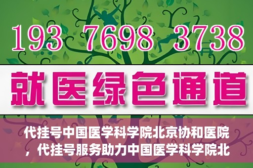 代挂号中国医学科学院北京协和医院，代挂号服务助力中国医学科学院北京协和医院就医体验升级