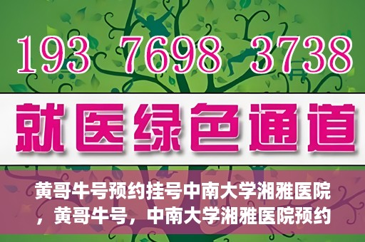 黄哥牛号预约挂号中南大学湘雅医院，黄哥牛号，中南大学湘雅医院预约挂号攻略