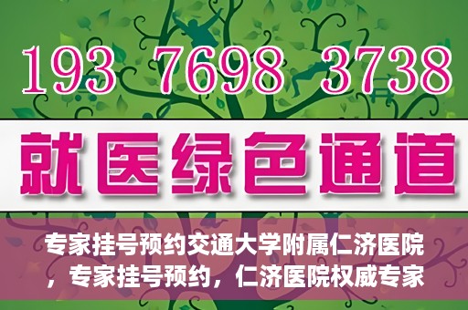 专家挂号预约交通大学附属仁济医院，专家挂号预约，仁济医院权威专家预约指南