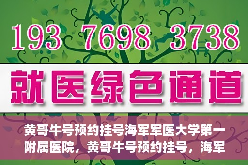 黄哥牛号预约挂号海军军医大学第一附属医院，黄哥牛号预约挂号，海军军医大学第一附属医院便捷就医新体验