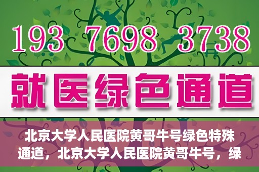 北京大学人民医院黄哥牛号绿色特殊通道，北京大学人民医院黄哥牛号，绿色特殊通道开启