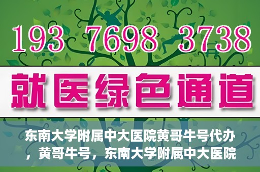 东南大学附属中大医院黄哥牛号代办，黄哥牛号，东南大学附属中大医院的代办之路