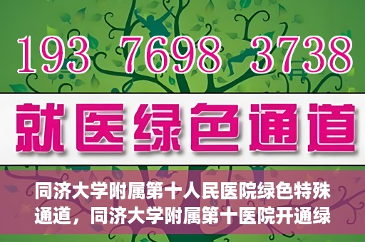 同济大学附属第十人民医院绿色特殊通道，同济大学附属第十医院开通绿色特殊通道，助力健康医疗高效前行
