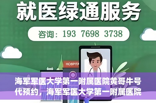 海军军医大学第一附属医院黄哥牛号代预约，海军军医大学第一附属医院黄哥预约挂号新动向，便捷代预约服务