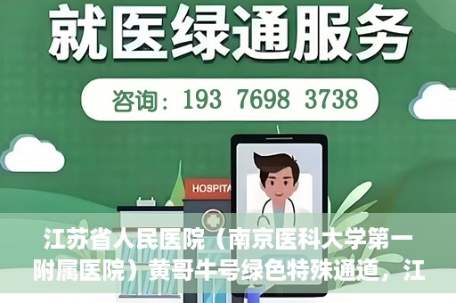江苏省人民医院（南京医科大学第一附属医院）黄哥牛号绿色特殊通道，江苏省人民医院绿色特殊通道，黄哥牛号的医疗速度与温情服务