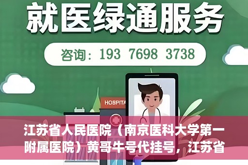 江苏省人民医院（南京医科大学第一附属医院）黄哥牛号代挂号，江苏省人民医院（南京医科大学第一附属医院）黄哥牛号助您轻松挂号就医