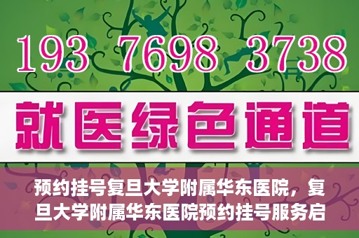 预约挂号复旦大学附属华东医院，复旦大学附属华东医院预约挂号服务启动