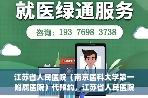 江苏省人民医院（南京医科大学第一附属医院）代预约，江苏省人民医院（南京医科大学第一附属医院）便捷代预约服务