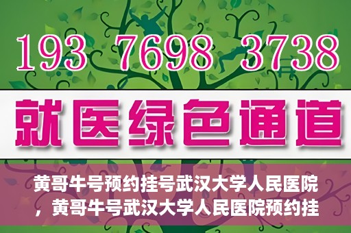 黄哥牛号预约挂号武汉大学人民医院，黄哥牛号武汉大学人民医院预约挂号攻略