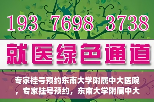 专家挂号预约东南大学附属中大医院，专家挂号预约，东南大学附属中大医院就医新选择