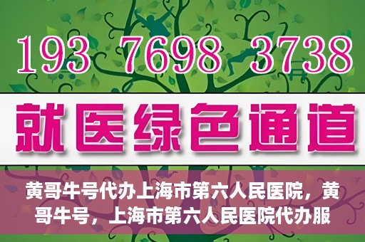 黄哥牛号代办上海市第六人民医院，黄哥牛号，上海市第六人民医院代办服务专业信赖