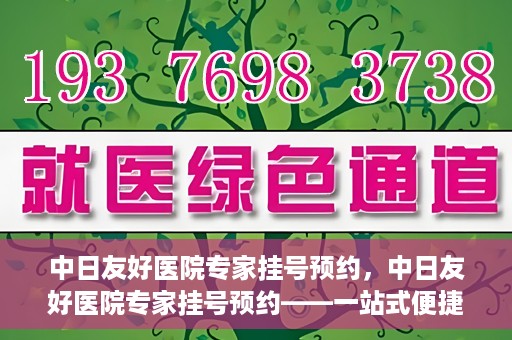中日友好医院专家挂号预约，中日友好医院专家挂号预约——一站式便捷预约平台体验