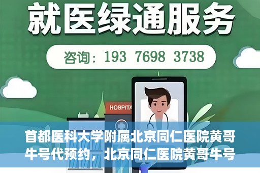 首都医科大学附属北京同仁医院黄哥牛号代预约，北京同仁医院黄哥牛号预约服务解析