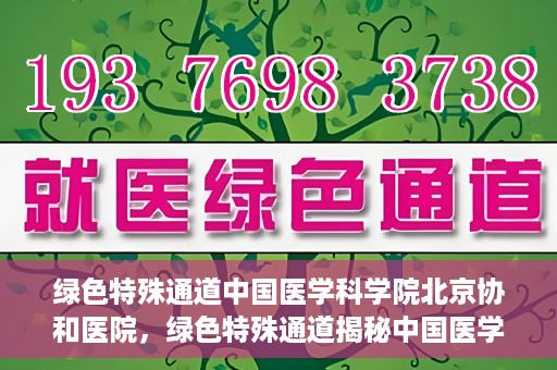 绿色特殊通道中国医学科学院北京协和医院，绿色特殊通道揭秘中国医学科学院北京协和医院内幕