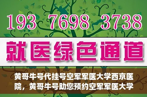 黄哥牛号代挂号空军军医大学西京医院，黄哥牛号助您预约空军军医大学西京医院专家号