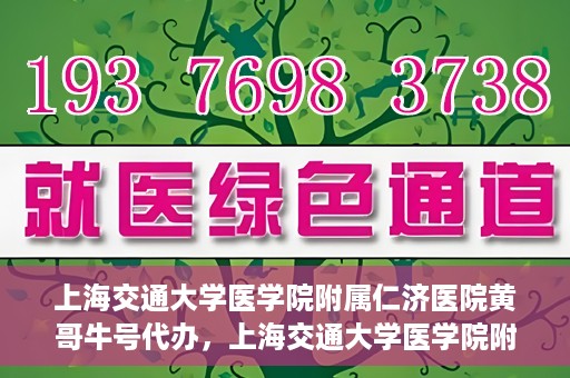上海交通大学医学院附属仁济医院黄哥牛号代办，上海交通大学医学院附属仁济医院黄哥牛号代办服务详解