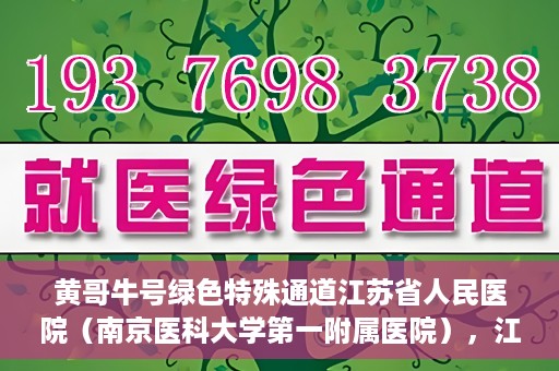 黄哥牛号绿色特殊通道江苏省人民医院（南京医科大学第一附属医院），江苏省人民医院绿色特殊通道，黄哥牛号引领健康新风尚