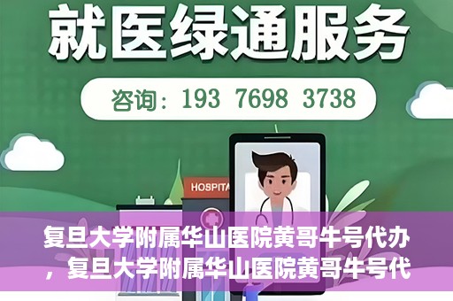 复旦大学附属华山医院黄哥牛号代办，复旦大学附属华山医院黄哥牛号代办，就医无忧，专业代办服务助您轻松就医体验