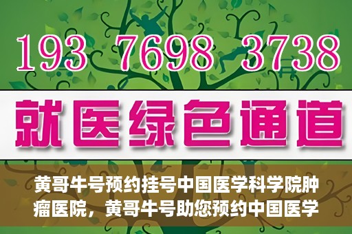 黄哥牛号预约挂号中国医学科学院肿瘤医院，黄哥牛号助您预约中国医学科学院肿瘤医院挂号服务