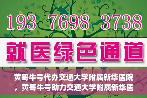 黄哥牛号代办交通大学附属新华医院，黄哥牛号助力交通大学附属新华医院代办服务