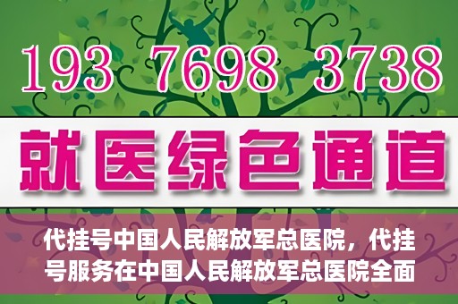 代挂号中国人民解放军总医院，代挂号服务在中国人民解放军总医院全面启动