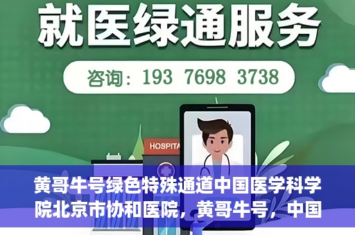 黄哥牛号绿色特殊通道中国医学科学院北京市协和医院，黄哥牛号，中国医学科学院北京市协和医院开启绿色特殊通道助力健康前行