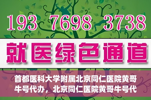 首都医科大学附属北京同仁医院黄哥牛号代办，北京同仁医院黄哥牛号代办，专业信赖的医疗服务新探