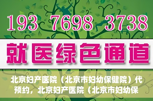 北京妇产医院（北京市妇幼保健院）代预约，北京妇产医院（北京市妇幼保健院）代预约服务指南