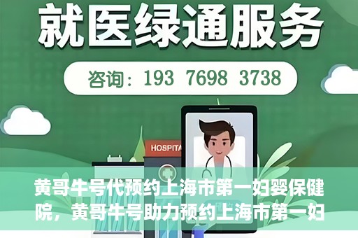 黄哥牛号代预约上海市第一妇婴保健院，黄哥牛号助力预约上海市第一妇婴保健院服务