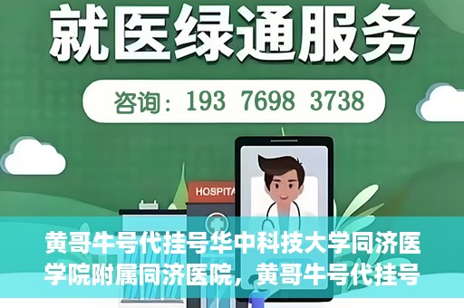 黄哥牛号代挂号华中科技大学同济医学院附属同济医院，黄哥牛号代挂号背后的同济医院就医故事