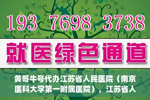 黄哥牛号代办江苏省人民医院（南京医科大学第一附属医院），江苏省人民医院（南京医科大学第一附属医院）黄哥牛号代办服务介绍