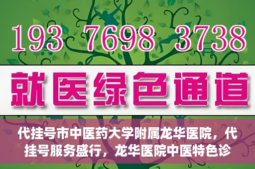 代挂号市中医药大学附属龙华医院，代挂号服务盛行，龙华医院中医特色诊疗体验