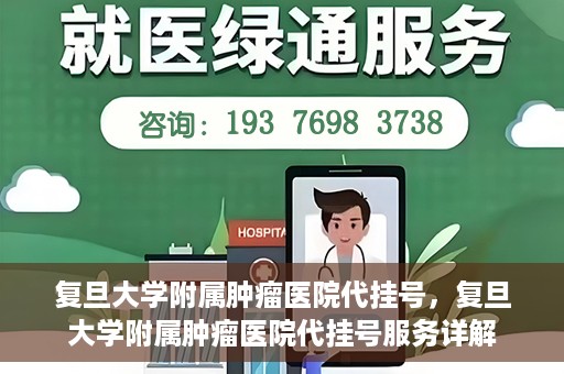 复旦大学附属肿瘤医院代挂号，复旦大学附属肿瘤医院代挂号服务详解