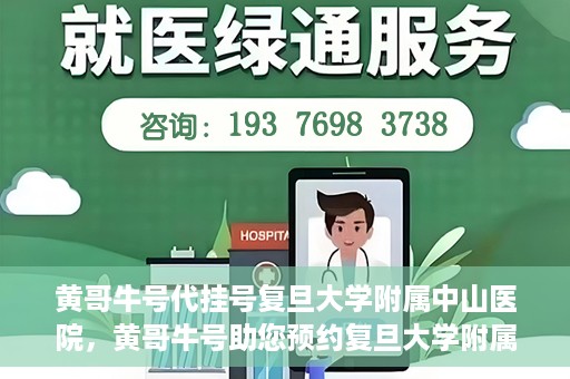 黄哥牛号代挂号复旦大学附属中山医院，黄哥牛号助您预约复旦大学附属中山医院专家号