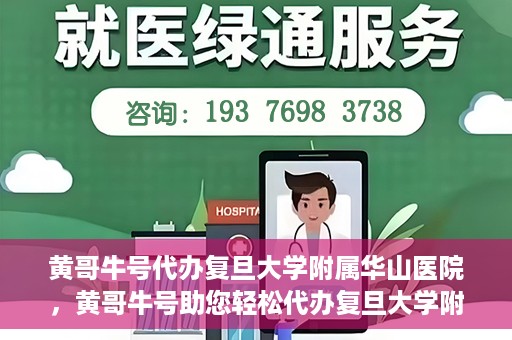 黄哥牛号代办复旦大学附属华山医院，黄哥牛号助您轻松代办复旦大学附属华山医院事务