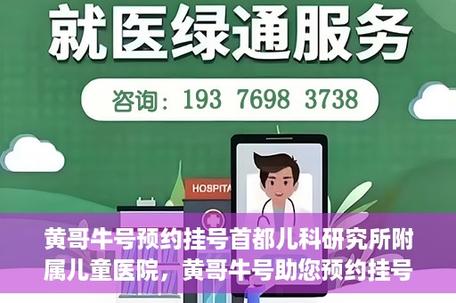 黄哥牛号预约挂号首都儿科研究所附属儿童医院，黄哥牛号助您预约挂号首都儿科研究所附属儿童医院专家号