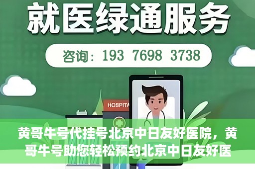 黄哥牛号代挂号北京中日友好医院，黄哥牛号助您轻松预约北京中日友好医院挂号服务
