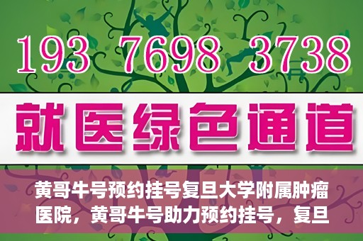 黄哥牛号预约挂号复旦大学附属肿瘤医院，黄哥牛号助力预约挂号，复旦大学附属肿瘤医院开启便捷就医新篇章