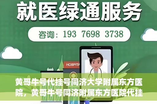 黄哥牛号代挂号同济大学附属东方医院，黄哥牛号同济附属东方医院代挂号服务解析